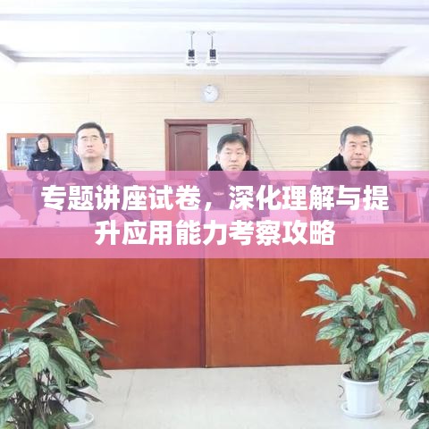 專題講座試卷，深化理解與提升應(yīng)用能力考察攻略