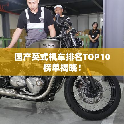 國(guó)產(chǎn)英式機(jī)車(chē)排名TOP10榜單揭曉！