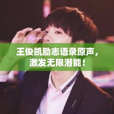 王俊凱勵志語錄原聲，激發(fā)無限潛能！