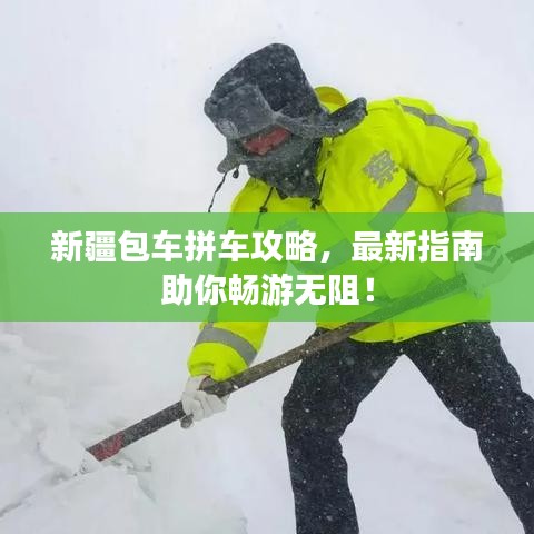 新疆包車拼車攻略，最新指南助你暢游無阻！