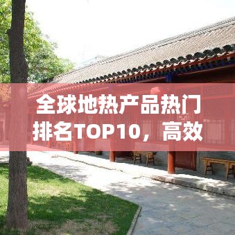 全球地?zé)岙a(chǎn)品熱門排名TOP10，高效環(huán)保引領(lǐng)市場(chǎng)繁榮！