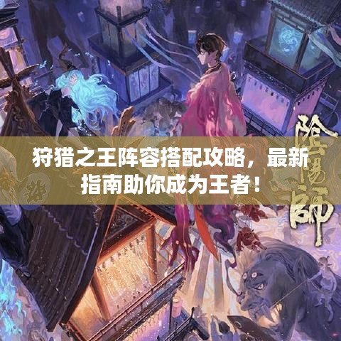 狩獵之王陣容搭配攻略，最新指南助你成為王者！