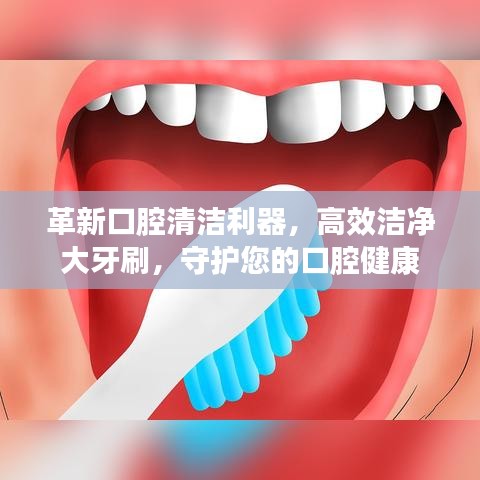 革新口腔清潔利器，高效潔凈大牙刷，守護(hù)您的口腔健康