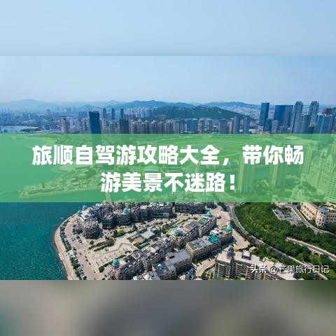 旅順自駕游攻略大全，帶你暢游美景不迷路！