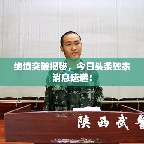 絕境突破揭秘，今日頭條獨(dú)家消息速遞！