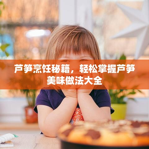 蘆筍烹飪秘籍，輕松掌握蘆筍美味做法大全