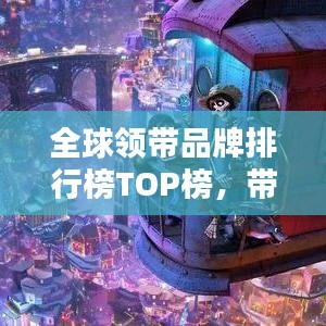 全球領(lǐng)帶品牌排行榜TOP榜，帶你領(lǐng)略時尚魅力之巔！