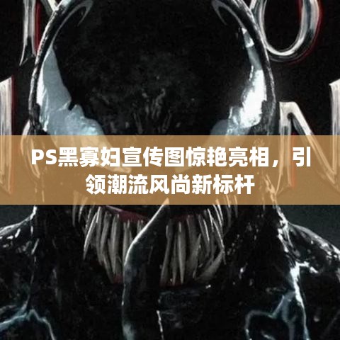 PS黑寡婦宣傳圖驚艷亮相，引領(lǐng)潮流風(fēng)尚新標(biāo)桿