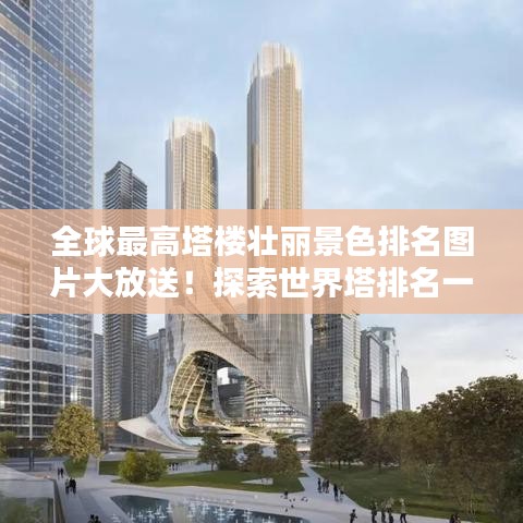 全球最高塔樓壯麗景色排名圖片大放送！探索世界塔排名一覽表