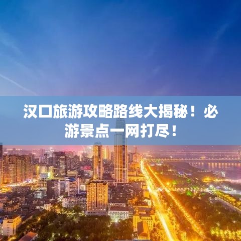 漢口旅游攻略路線大揭秘！必游景點一網(wǎng)打盡！