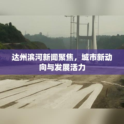 達州濱河新聞聚焦，城市新動向與發(fā)展活力