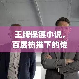 王牌保鏢小說(shuō)，百度熱推下的傳奇保鏢故事