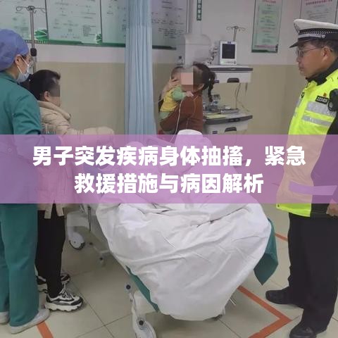 男子突發(fā)疾病身體抽搐，緊急救援措施與病因解析