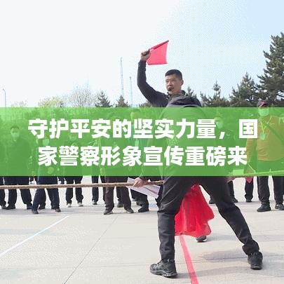 守護(hù)平安的堅(jiān)實(shí)力量，國(guó)家警察形象宣傳重磅來(lái)襲！