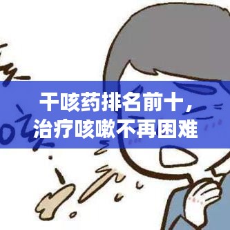 干咳藥排名前十，治療咳嗽不再困難！