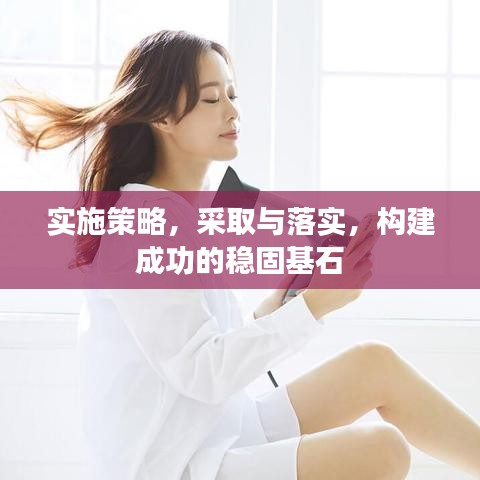 實施策略，采取與落實，構(gòu)建成功的穩(wěn)固基石