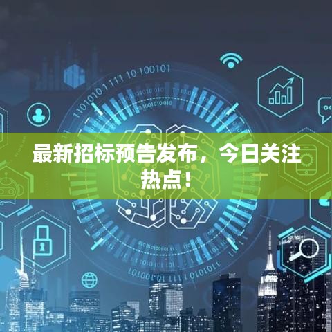 最新招標(biāo)預(yù)告發(fā)布，今日關(guān)注熱點！