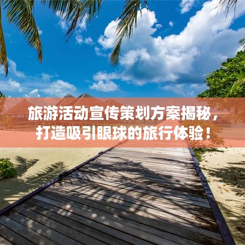 旅游活動(dòng)宣傳策劃方案揭秘，打造吸引眼球的旅行體驗(yàn)！