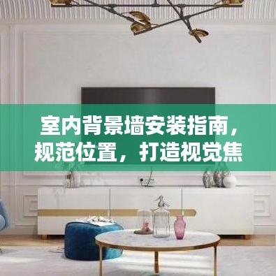 室內(nèi)背景墻安裝指南，規(guī)范位置，打造視覺焦點