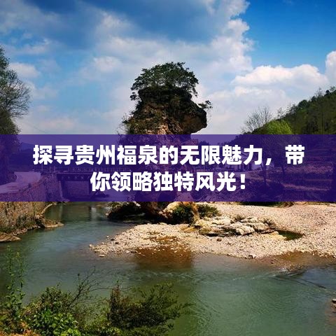 探尋貴州福泉的無限魅力，帶你領(lǐng)略獨特風(fēng)光！