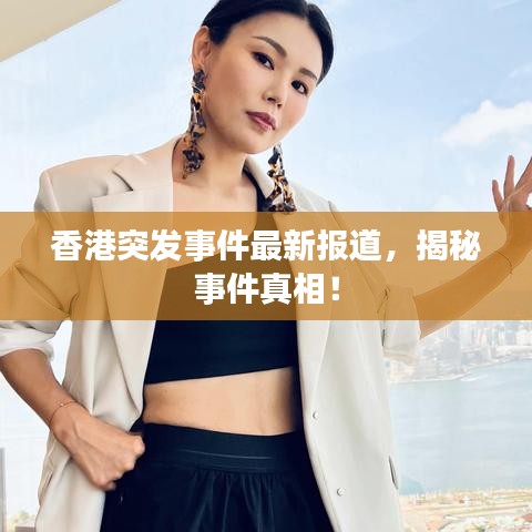 香港突發(fā)事件最新報道，揭秘事件真相！