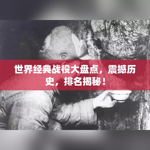 世界經典戰(zhàn)役大盤點，震撼歷史，排名揭秘！