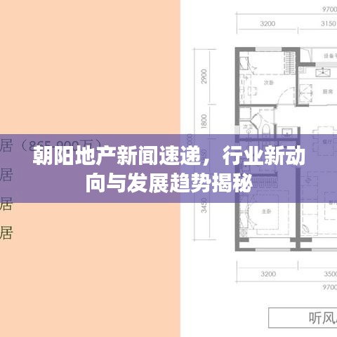 朝陽地產(chǎn)新聞速遞，行業(yè)新動向與發(fā)展趨勢揭秘