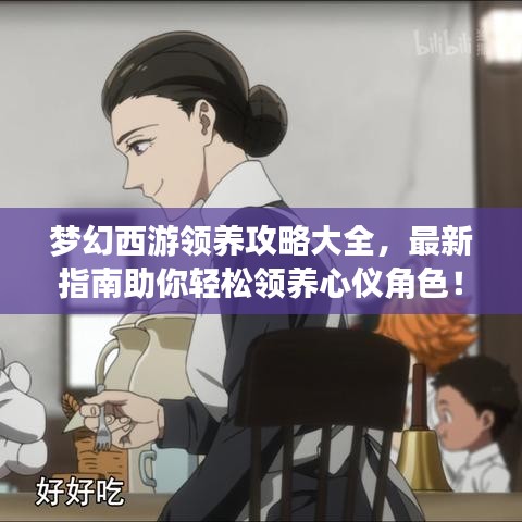 夢幻西游領(lǐng)養(yǎng)攻略大全，最新指南助你輕松領(lǐng)養(yǎng)心儀角色！
