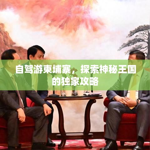 自駕游柬埔寨，探索神秘王國的獨家攻略