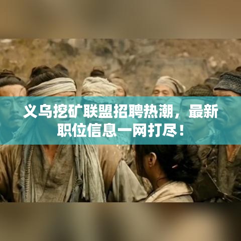 義烏挖礦聯(lián)盟招聘熱潮，最新職位信息一網(wǎng)打盡！