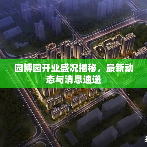 園博園開業(yè)盛況揭秘，最新動態(tài)與消息速遞