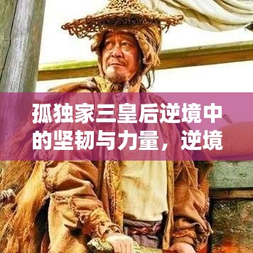 孤獨(dú)家三皇后逆境中的堅(jiān)韌與力量，逆境中的力量之源