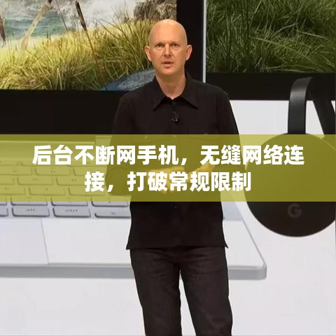 后臺(tái)不斷網(wǎng)手機(jī)，無(wú)縫網(wǎng)絡(luò)連接，打破常規(guī)限制