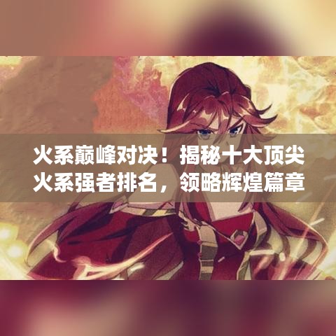 火系巔峰對決！揭秘十大頂尖火系強(qiáng)者排名，領(lǐng)略輝煌篇章