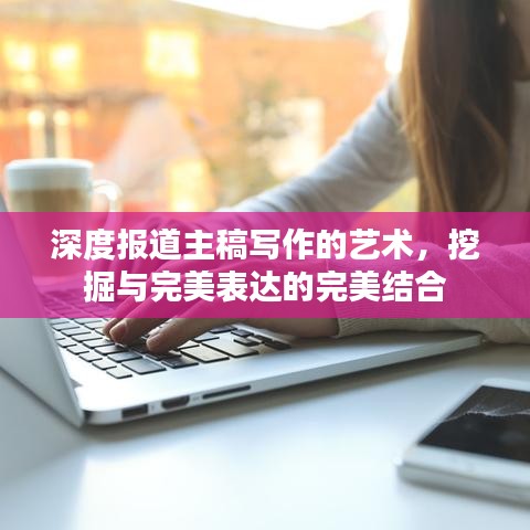 深度報道主稿寫作的藝術(shù)，挖掘與完美表達的完美結(jié)合