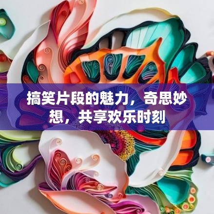 搞笑片段的魅力，奇思妙想，共享歡樂時刻