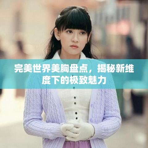 完美世界美胸盤點(diǎn)，揭秘新維度下的極致魅力