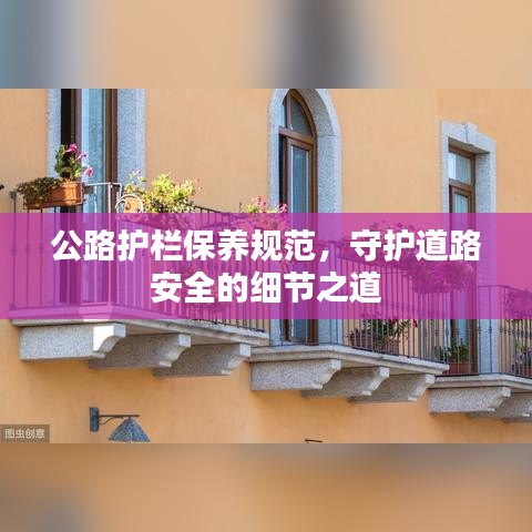 公路護(hù)欄保養(yǎng)規(guī)范，守護(hù)道路安全的細(xì)節(jié)之道