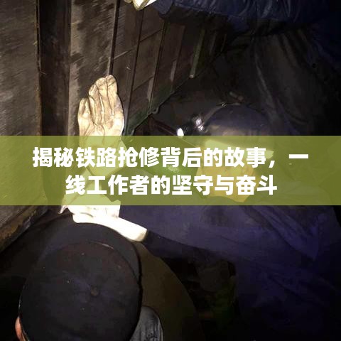 揭秘鐵路搶修背后的故事，一線工作者的堅(jiān)守與奮斗