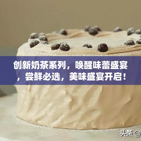 創(chuàng)新奶茶系列，喚醒味蕾盛宴，嘗鮮必選，美味盛宴開啟！