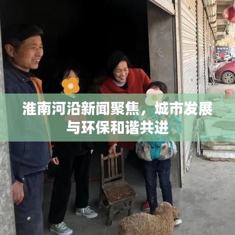 淮南河沿新聞聚焦，城市發(fā)展與環(huán)保和諧共進(jìn)