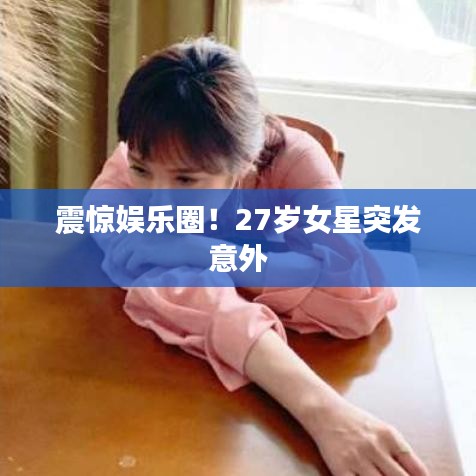 震驚娛樂圈！27歲女星突發(fā)意外