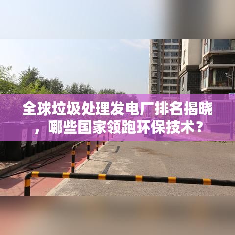 全球垃圾處理發(fā)電廠排名揭曉，哪些國家領(lǐng)跑環(huán)保技術(shù)？