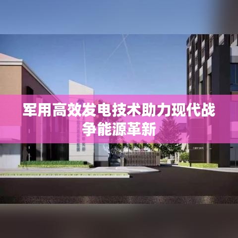 軍用高效發(fā)電技術(shù)助力現(xiàn)代戰(zhàn)爭能源革新