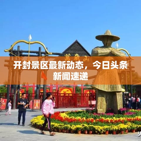 開封景區(qū)最新動(dòng)態(tài)，今日頭條新聞速遞