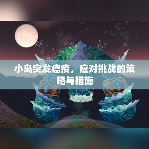 小島突發(fā)瘟疫，應(yīng)對(duì)挑戰(zhàn)的策略與措施