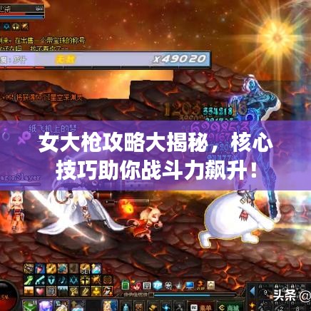 女大槍攻略大揭秘，核心技巧助你戰(zhàn)斗力飆升！