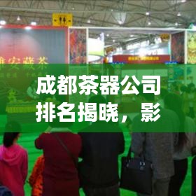 成都茶器公司排名揭曉，影響力與市場(chǎng)份額一覽