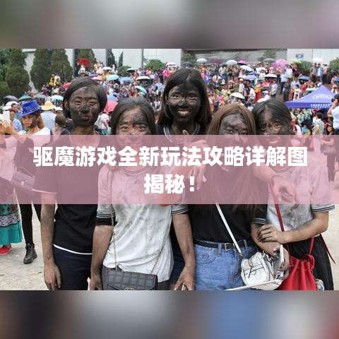驅(qū)魔游戲全新玩法攻略詳解圖揭秘！