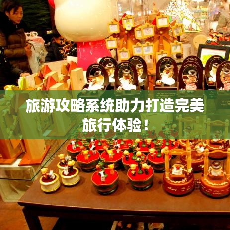 旅游攻略系統(tǒng)助力打造完美旅行體驗！